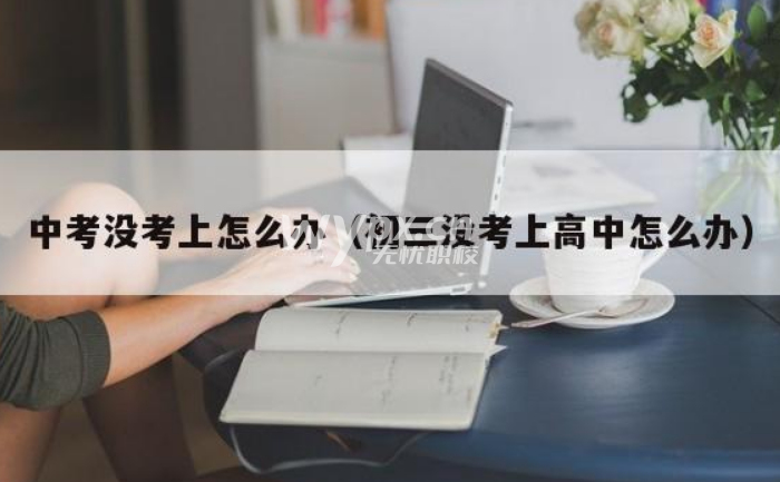 初三学生考不上高中怎么办,报什么好